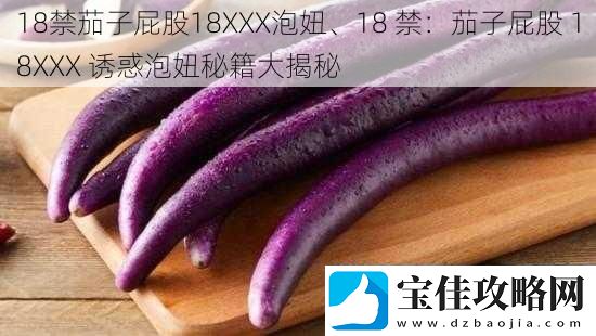 18禁茄子屁股18XXX泡妞、18-禁：茄子屁股-18XXX-诱惑泡妞秘籍大揭秘