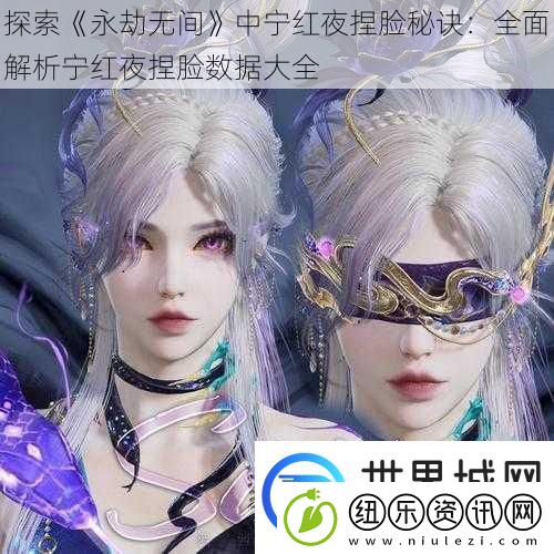 探索永劫无间中宁红夜捏脸秘诀：全面解析宁红夜捏脸数据大全