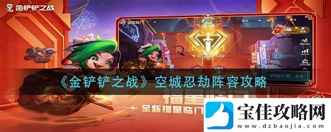 金铲铲之战空城忍劫阵容怎么搭配金铲铲之战空城忍劫阵容搭配方法攻略