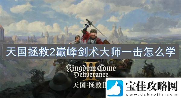 天国拯救2巅峰剑术大师一击怎么学