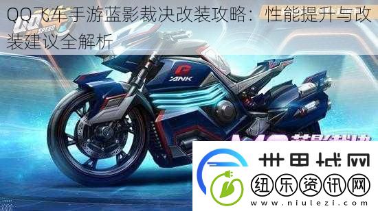 QQ飞车手游蓝影裁决改装攻略：性能提升与改装建议全解析