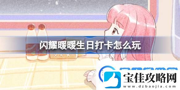 闪耀暖暖生日打卡怎么玩暖暖的列车旅行活动介绍热点教程