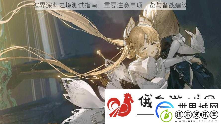 彼界深渊之境测试指南：重要注意事项一览与备战建议