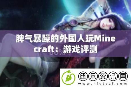 暴躁老外玩Minecraft中国上线-网友热议：文化碰撞中的趣味与启示