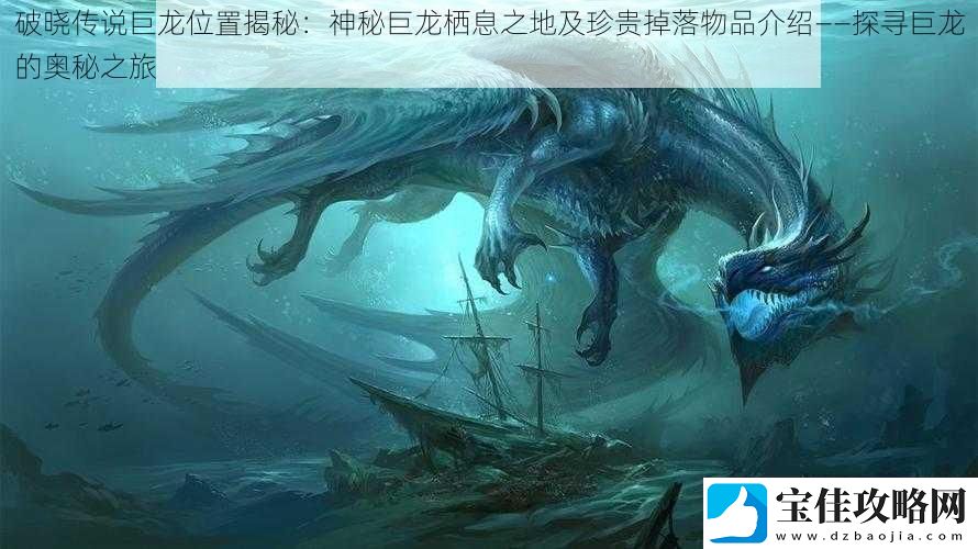 破晓传说巨龙位置揭秘：神秘巨龙栖息之地及珍贵掉落物品介绍——探寻巨龙的奥秘之旅