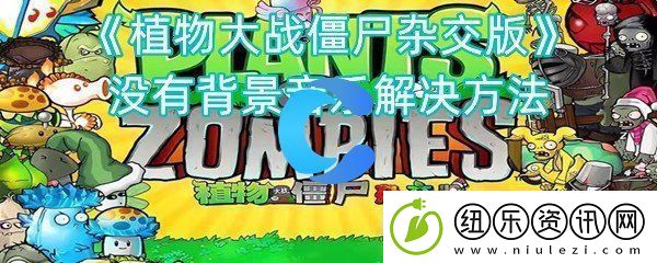 植物大战僵尸杂交版并没有背景音乐解决方法