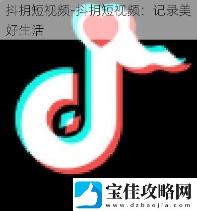 抖抈短-抖抈短：记录美好生活