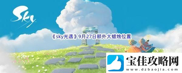 2022sky光遇9月27日额外大蜡烛位置分享-交易行系统操作技巧详解：解锁独特美味新秘籍
