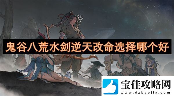 鬼谷八荒水剑逆天改命选择哪个好