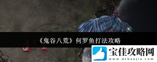 鬼谷八荒何罗鱼打法攻略-何罗鱼怎么打