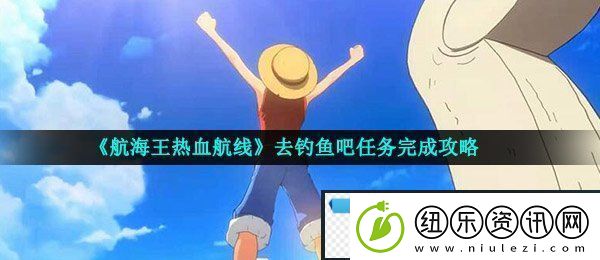 航海王热血航线去钓鱼吧任务怎么做-去钓鱼吧任务完成攻略