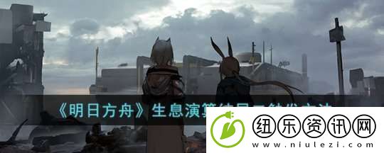 明日方舟生息演算结局二的触发条件