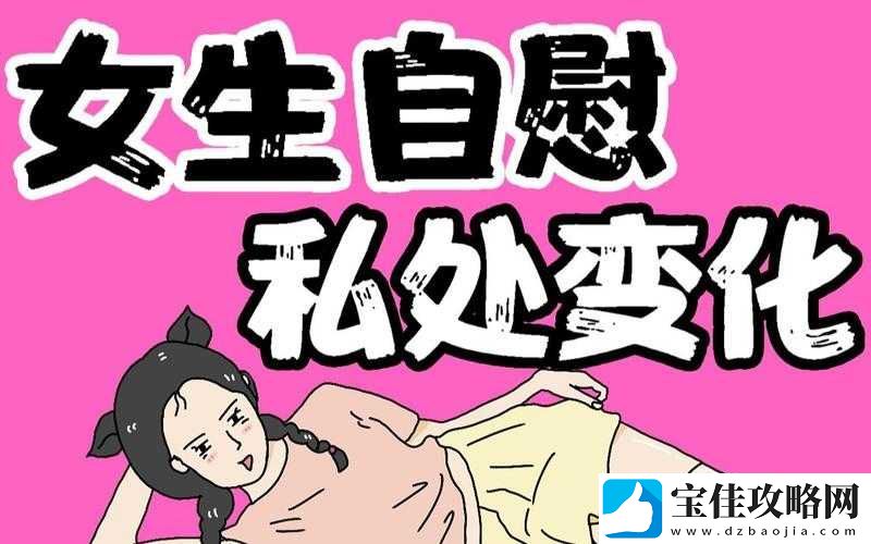 色女自慰时那令人惊叹的私密画面与独特感受