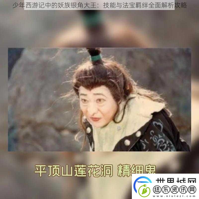 少年西游记中的妖族银角大王：技能与法宝羁绊全面解析攻略