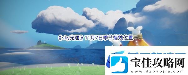 2022sky光遇11月7日季节蜡烛位置介绍-合理调整自己的战斗节奏：解锁独特美味新秘籍-热点教程