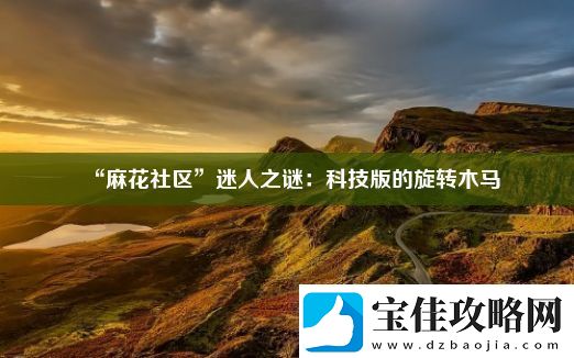 “麻花社区”迷人之谜：科技版的旋转木马