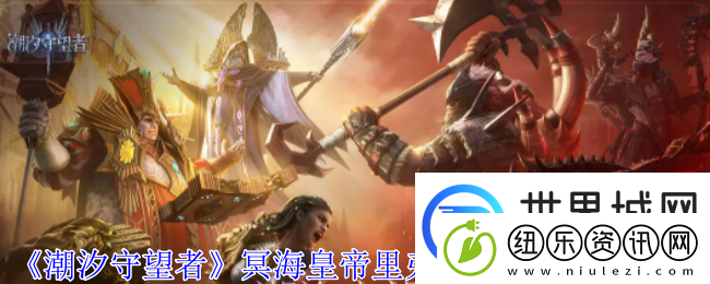 潮汐守望者冥海皇帝里弗船长神器选择推荐：通过挑战提升游戏奖励的秘诀